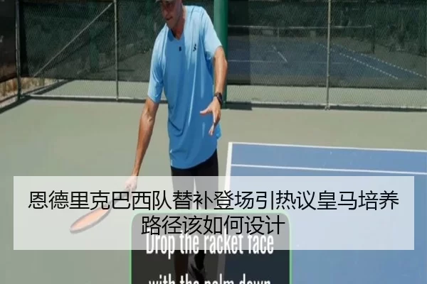 恩德里克巴西队替补登场引热议皇马培养路径该如何设计